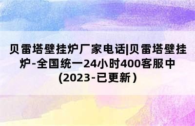 贝雷塔壁挂炉厂家电话|贝雷塔壁挂炉-全国统一24小时400客服中(2023-已更新）